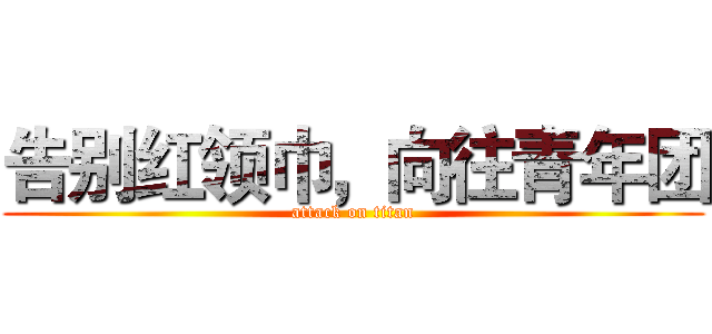 告别红领巾，向往青年团 (attack on titan)