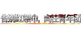 告别红领巾，向往青年团 (attack on titan)