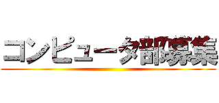 コンピュータ部募集 ()