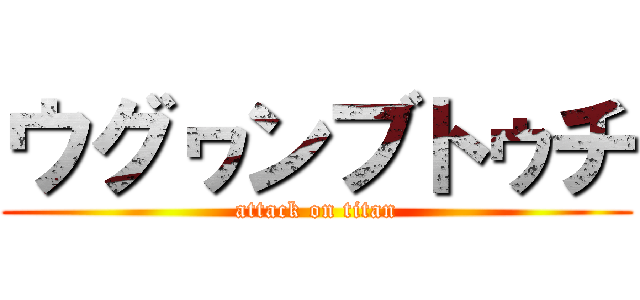 ウグヮンブトゥチ (attack on titan)