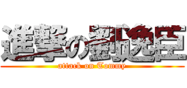 進撃の劉逸臣 (attack on Tommy)