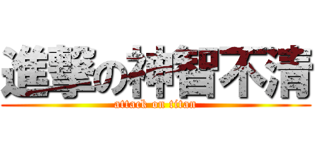 進撃の神智不清 (attack on titan)