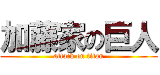 加藤家の巨人 (attack on titan)