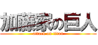 加藤家の巨人 (attack on titan)