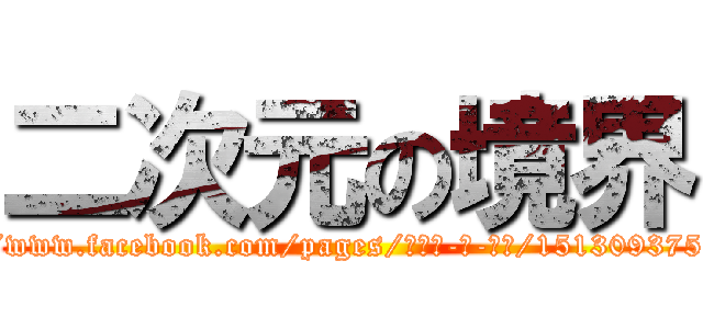 二次元の境界 (https://www.facebook.com/pages/二次元-の-境界/151309375044193)