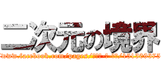 二次元の境界 (https://www.facebook.com/pages/二次元-の-境界/151309375044193)