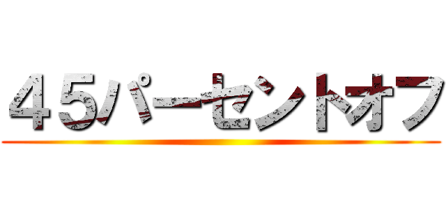 ４５パーセントオフ ()
