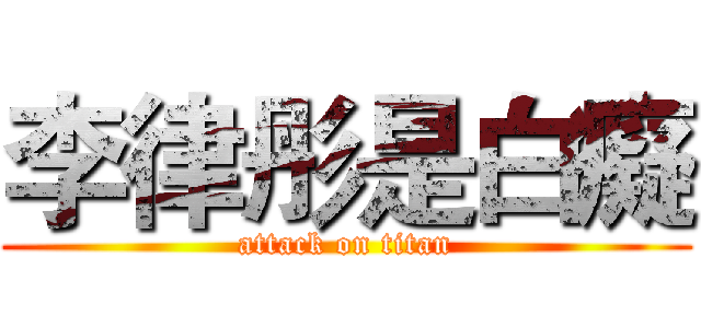 李律彤是白癡 (attack on titan)