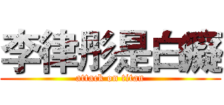 李律彤是白癡 (attack on titan)