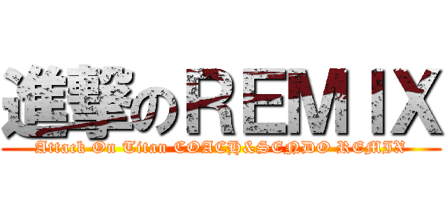 進撃のＲＥＭＩＸ (Attack On Titan COACH&SENDO REMIX)