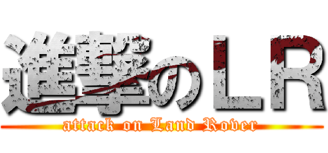 進撃のＬＲ (attack on Land Rover)