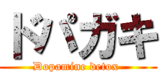 ドパガキ (Dopamine detox )