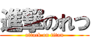 進撃のれつ (attack on titan)