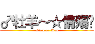 ♂牡羊～☆情殤♡ (attack on titan)