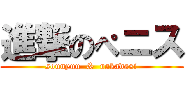 進撃のぺニス (sounyuu  &  nakadasi)