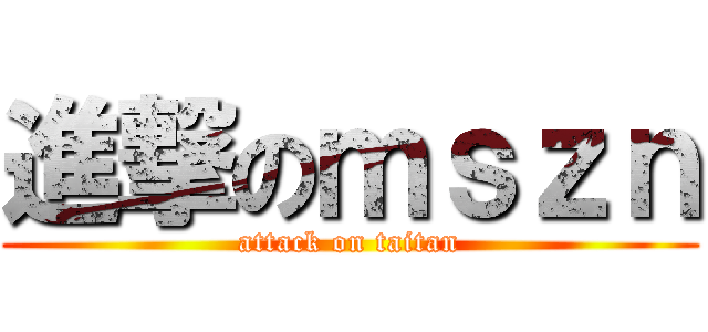 進撃のｍｓｚｎ (attack on taitan)