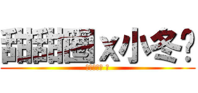 甜甜圈ｘ小冬甩 (【ドーナツ 】)