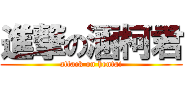 進撃の涵柯君 (attack on hentai)