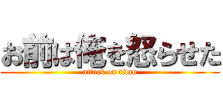 お前は俺を怒らせた (attack on titan)