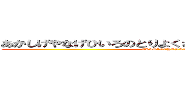 あかしげやなげひいろのとりよくさはみねはみけをののばせ (AKASIGEYANAGE)
