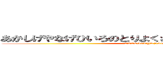 あかしげやなげひいろのとりよくさはみねはみけをののばせ (AKASIGEYANAGE)
