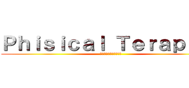 Ｐｈｉｓｉｃａｌ Ｔｅｒａｐｉｓｔ (まだ本気出してないだけ)