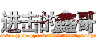 进击的鑫哥 (http://user.qzone.qq.com/709938702?ptlang=2052)