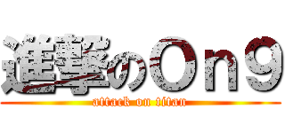 進撃のＯｎ９ (attack on titan)
