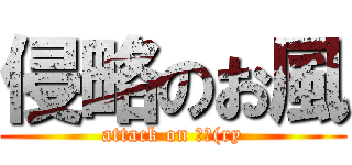 侵略のお風 (attack on お風(ry)