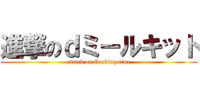 進撃のｄミールキット (attack on Cooking time)