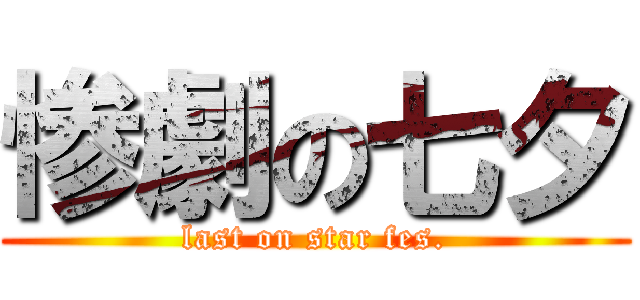 惨劇の七夕 (last on star fes.)