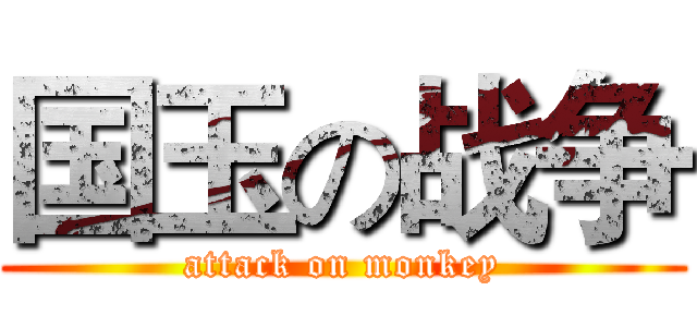 国玉の战争 (attack on monkey)