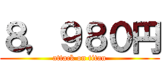 ８，９８０円 (attack on titan)