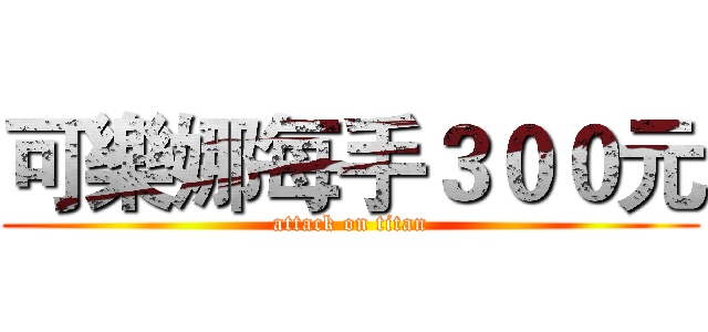 可樂娜每手３００元 (attack on titan)