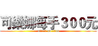 可樂娜每手３００元 (attack on titan)