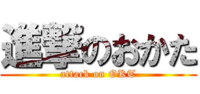 進撃のおかた (attack on OKT)