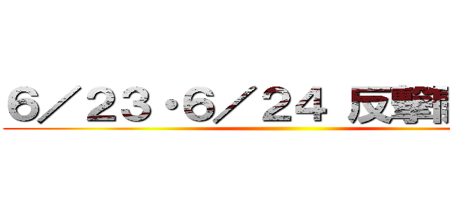 ６／２３・６／２４ 反撃開始！！ ()