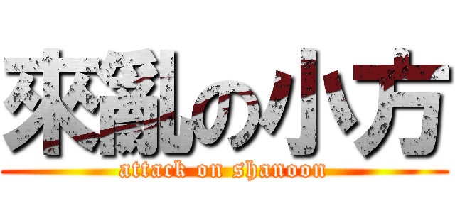 來亂の小方 (attack on shanoon)