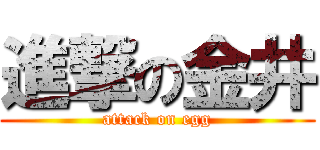 進撃の金井 (attack on egg)