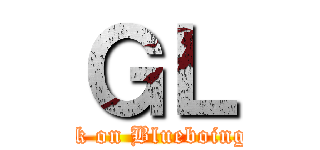 ＧＬ (attack on Blueboingcafe)