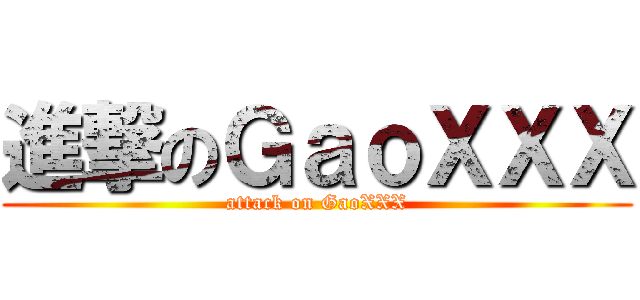 進撃のＧａｏＸＸＸ (attack on GaoXXX)