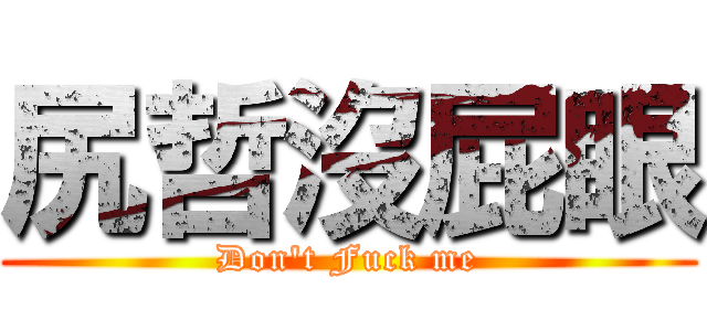 尻哲沒屁眼 (Don\'t Fuck me)
