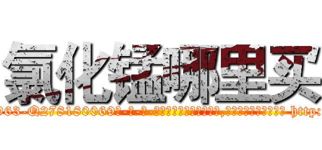 氯化锰哪里买 (氯化锰哪里买【电-186x2687x6963-Q278180069元-吉-药-业】我们做的是长期生意,靠的是老客户长期支持 http://sngk.net/p4Nj70
)