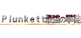Ｐｌｕｎｋｅｔｔ最強の學徒 (Goddamn scumbag)