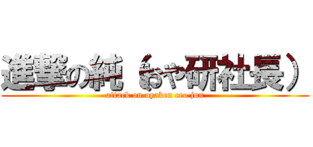 進撃の純（おや研社長） (attack on oyaken ceo jun)