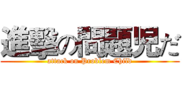 進擊の問題児だ (attack on Problem Child)