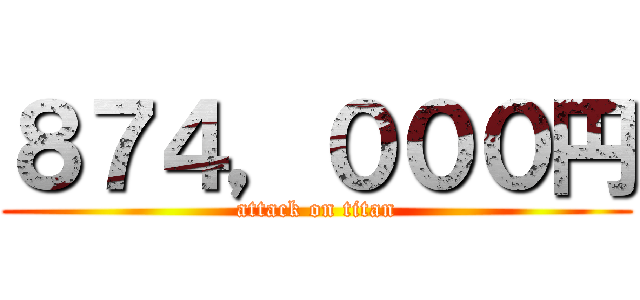 ８７４，０００円 (attack on titan)
