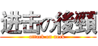进击の後頸 (attack on neck )