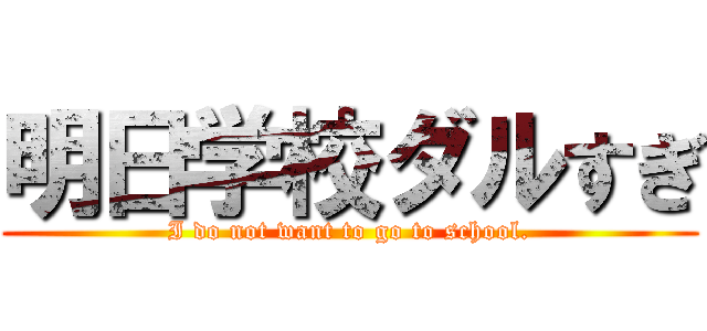 明日学校ダルすぎ (I do not want to go to school.)