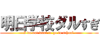明日学校ダルすぎ (I do not want to go to school.)